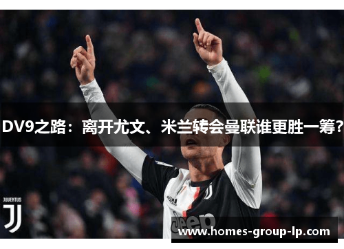 DV9之路：离开尤文、米兰转会曼联谁更胜一筹？