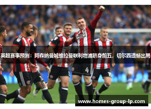 英超赛事预测：阿森纳曼城维拉曼联利物浦跻身前五，切尔西遗憾出局